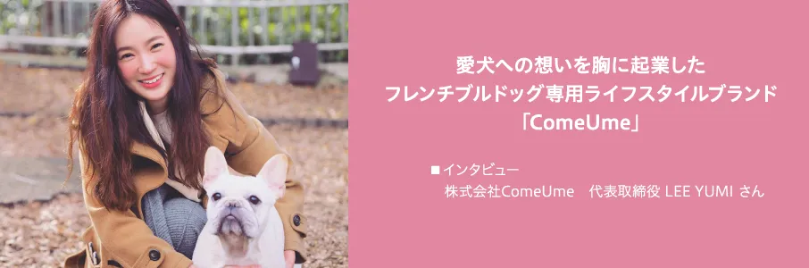 愛犬への想いを胸に起業したフレンチブルドッグ専用ライフスタイルブランド「ComeUme」